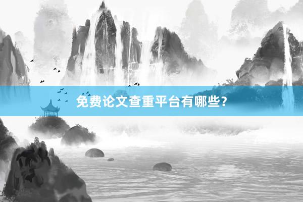 免费论文查重平台有哪些？